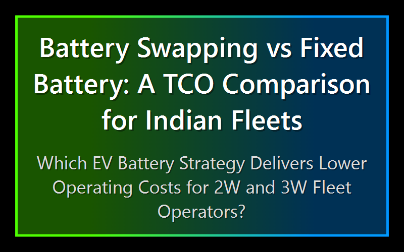 Battery Swapping vs Fixed Battery: A TCO Comparison for Indian Fleets