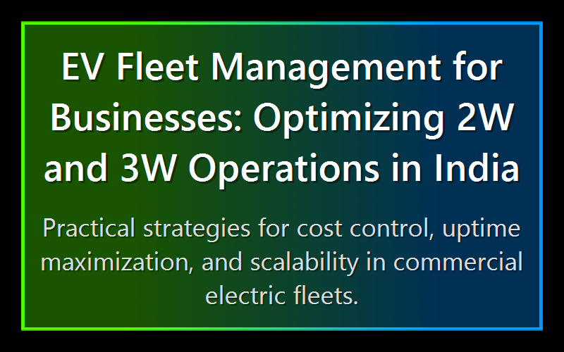 EV Fleet Management for Businesses: Optimizing 2W and 3W Operations in India
