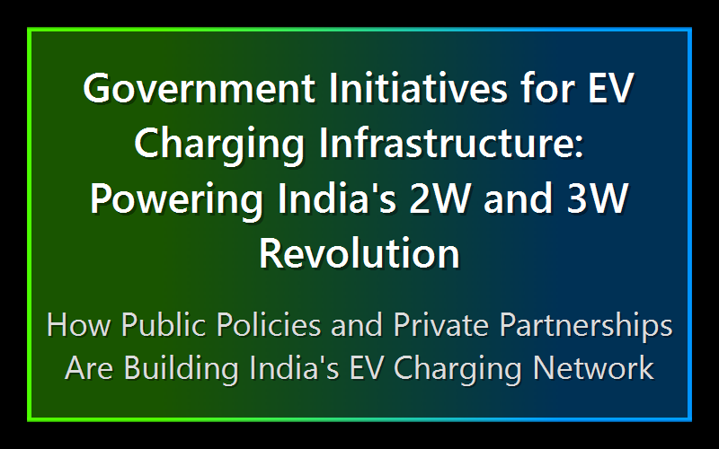 Government Initiatives for EV Charging Infrastructure: Powering India's 2W and 3W Revolution